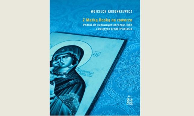 "Z Matką Boską na rowerze" - spotkanie z autorem książki Podróż do cudownych obrazów, ikon i świętych źródeł Podlasia